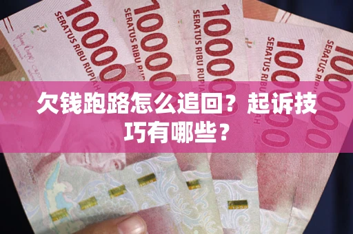 济南欠钱跑路怎么追回？起诉技巧有哪些？