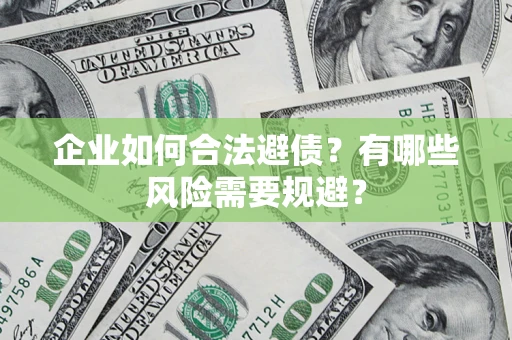 济南企业如何合法避债？有哪些风险需要规避？