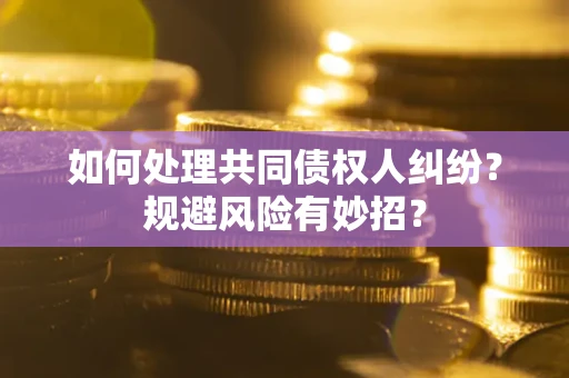 济南如何处理共同债权人纠纷？规避风险有妙招？